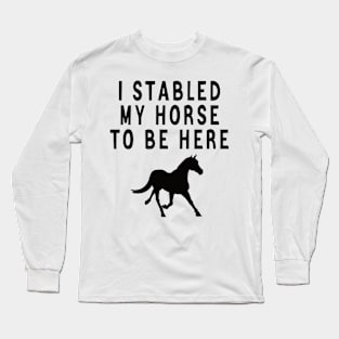 I stabled my horse to be here Long Sleeve T-Shirt